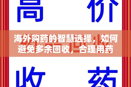 遵义海外购药的智慧选择，如何避免多余回收，合理用药