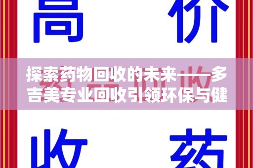 遵义探索药物回收的未来——多吉美专业回收引领环保与健康新趋势