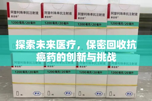 遵义探索未来医疗，保密回收抗癌药的创新与挑战