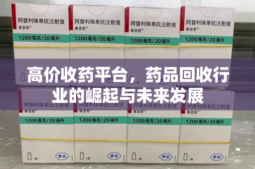 遵义高价收药平台，药品回收行业的崛起与未来发展