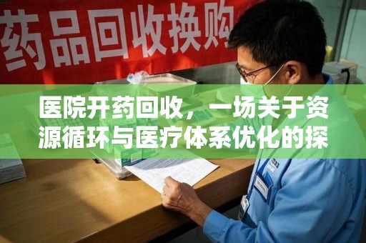 遵义医院开药回收，一场关于资源循环与医疗体系优化的探讨