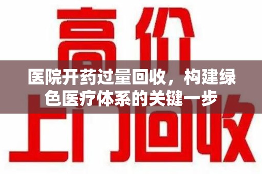 遵义医院开药过量回收，构建绿色医疗体系的关键一步