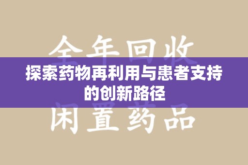 遵义探索药物再利用与患者支持的创新路径