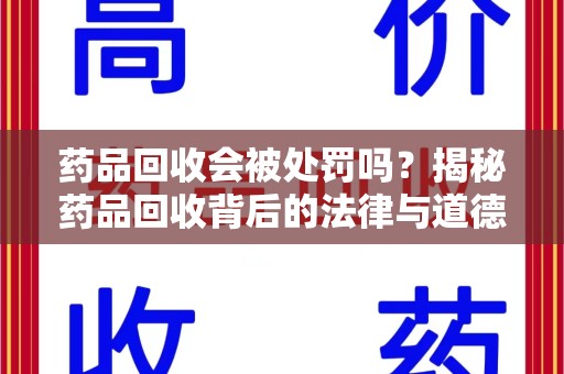 遵义药品回收会被处罚吗？揭秘药品回收背后的法律与道德