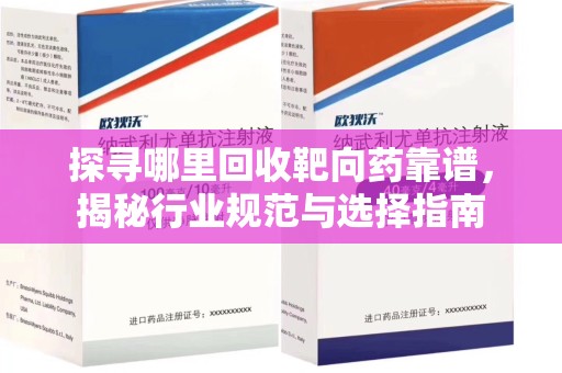 遵义探寻哪里回收靶向药靠谱，揭秘行业规范与选择指南