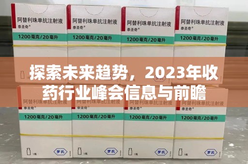遵义探索未来趋势，2023年收药行业峰会信息与前瞻