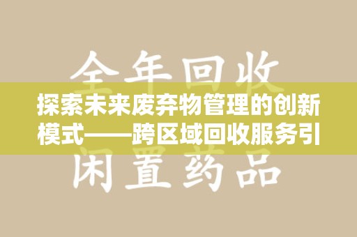 遵义探索未来废弃物管理的创新模式——跨区域回收服务引领环保新趋势
