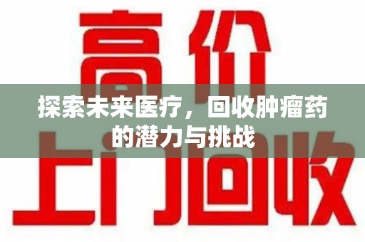 遵义探索未来医疗，回收肿瘤药的潜力与挑战