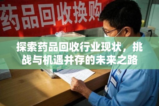 遵义探索药品回收行业现状，挑战与机遇并存的未来之路
