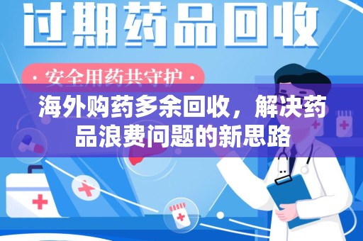 遵义海外购药多余回收，解决药品浪费问题的新思路