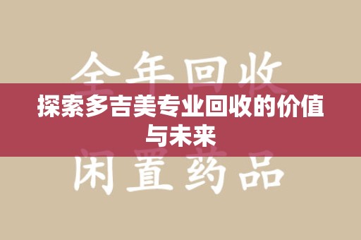 遵义探索多吉美专业回收的价值与未来