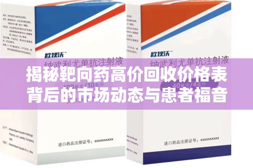 遵义揭秘靶向药高价回收价格表背后的市场动态与患者福音