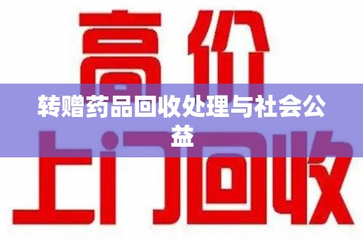 遵义转赠药品回收处理与社会公益