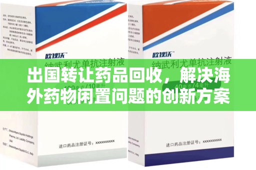 遵义出国转让药品回收，解决海外药物闲置问题的创新方案