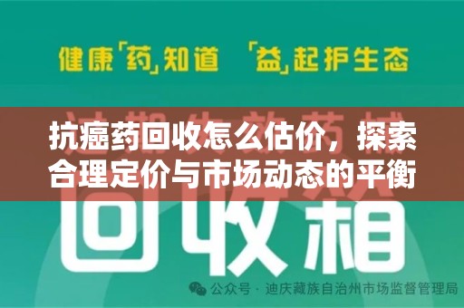 遵义抗癌药回收怎么估价，探索合理定价与市场动态的平衡点