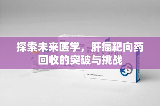 遵义探索未来医学，肝癌靶向药回收的突破与挑战