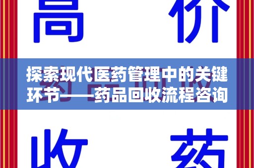 遵义探索现代医药管理中的关键环节——药品回收流程咨询与实践