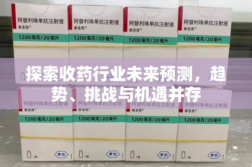 遵义探索收药行业未来预测，趋势、挑战与机遇并存