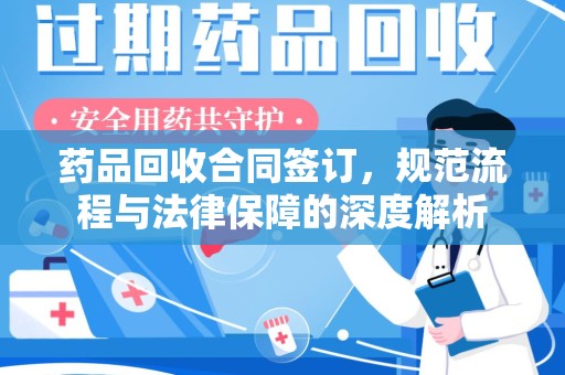 遵义药品回收合同签订，规范流程与法律保障的深度解析